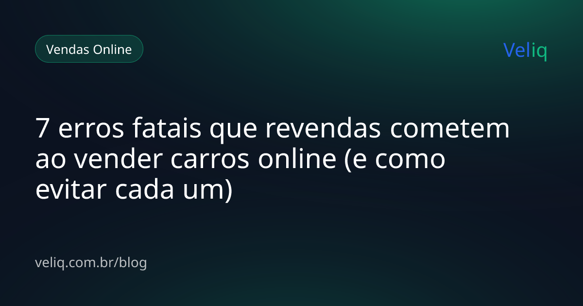 7 erros fatais que revendas cometem ao vender carros online (e como evitar cada um)
