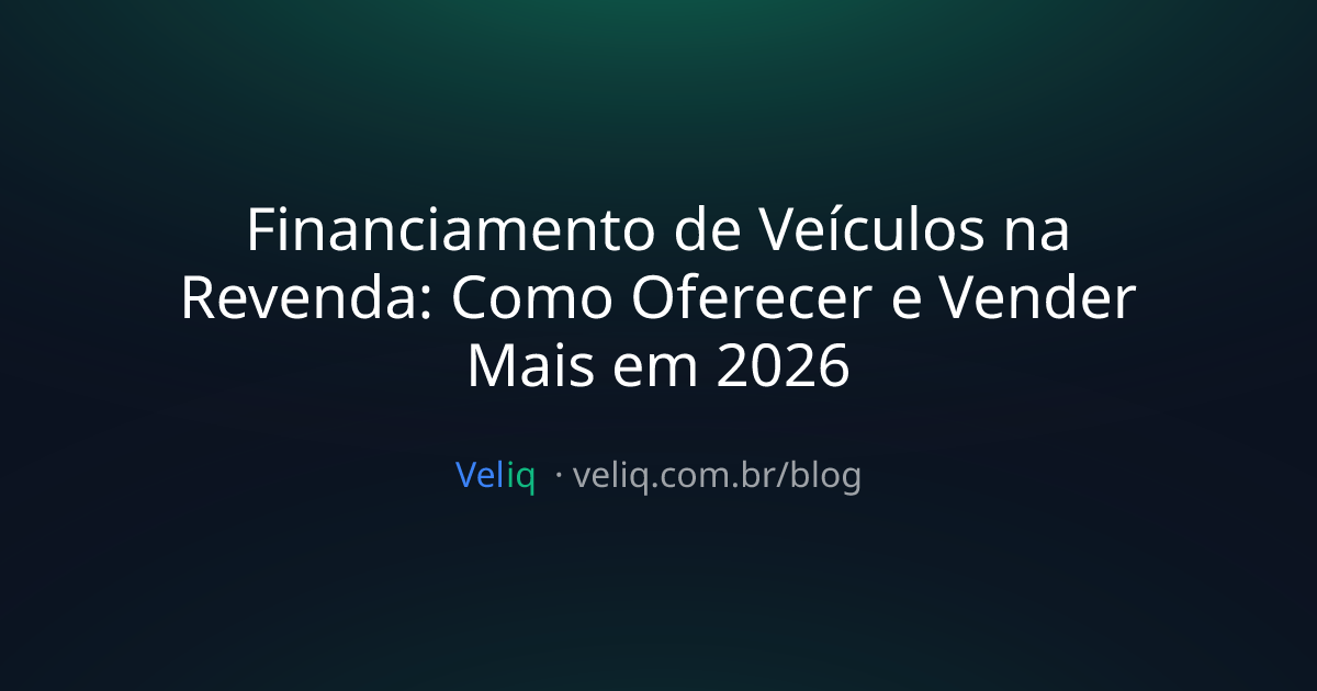 Financiamento de Veículos na Revenda: Como Oferecer e Vender Mais em 2026