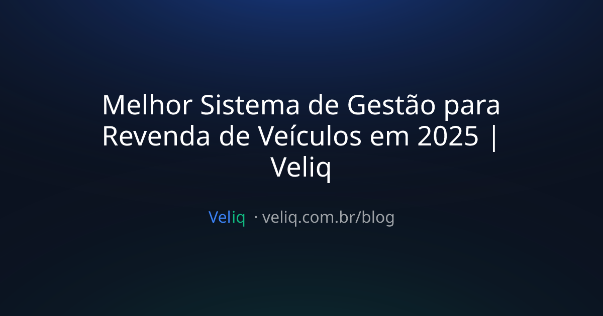 Melhor Sistema de Gestão para Revenda de Veículos em 2025 | Veliq
