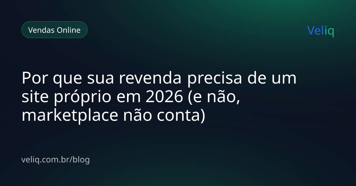 Por que sua revenda precisa de um site próprio em 2026 (e não, marketplace não conta)